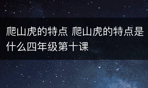 爬山虎的特点 爬山虎的特点是什么四年级第十课