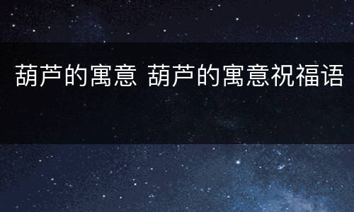 葫芦的寓意 葫芦的寓意祝福语