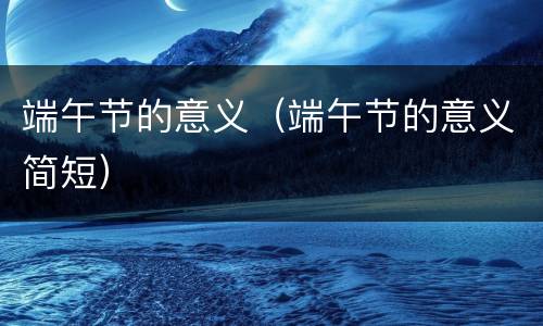 端午节的意义（端午节的意义简短）