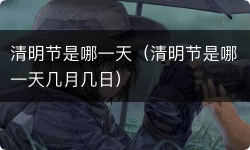 清明节是哪一天（清明节是哪一天几月几日）