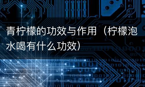 青柠檬的功效与作用（柠檬泡水喝有什么功效）