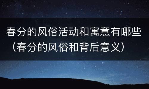 春分的风俗活动和寓意有哪些（春分的风俗和背后意义）