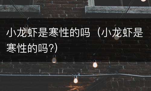 小龙虾是寒性的吗（小龙虾是寒性的吗?）