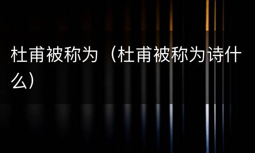 杜甫被称为（杜甫被称为诗什么）