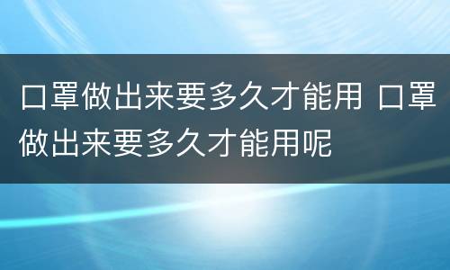 口罩做出来要多久才能用 口罩做出来要多久才能用呢
