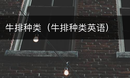牛排种类（牛排种类英语）