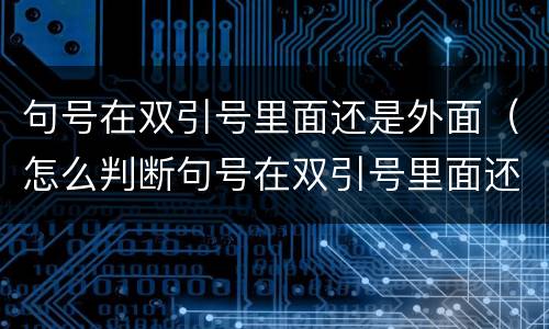 句号在双引号里面还是外面（怎么判断句号在双引号里面还是外面）