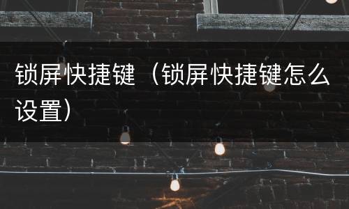 锁屏快捷键（锁屏快捷键怎么设置）