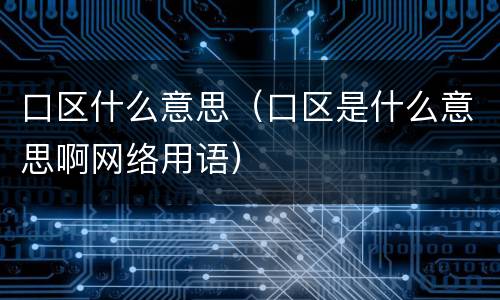 口区什么意思（口区是什么意思啊网络用语）