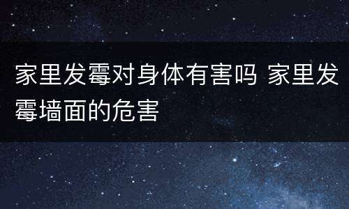 家里发霉对身体有害吗 家里发霉墙面的危害