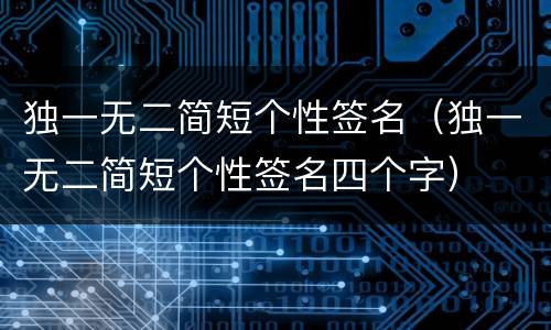 独一无二简短个性签名（独一无二简短个性签名四个字）