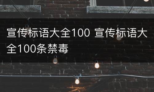 宣传标语大全100 宣传标语大全100条禁毒
