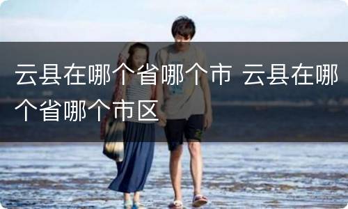 云县在哪个省哪个市 云县在哪个省哪个市区
