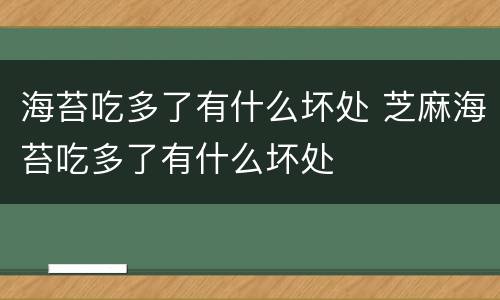 海苔吃多了有什么坏处 芝麻海苔吃多了有什么坏处