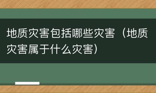 地质灾害包括哪些灾害（地质灾害属于什么灾害）