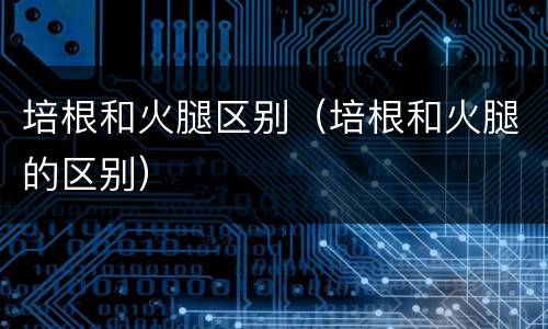 培根和火腿区别（培根和火腿的区别）