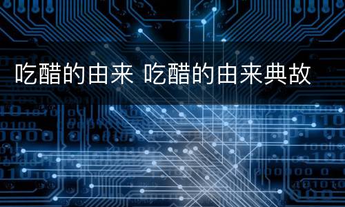 吃醋的由来 吃醋的由来典故