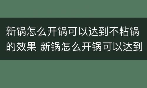 新锅怎么开锅可以达到不粘锅的效果 新锅怎么开锅可以达到不粘锅的效果不锈钢