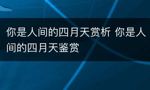 你是人间的四月天赏析 你是人间的四月天鉴赏