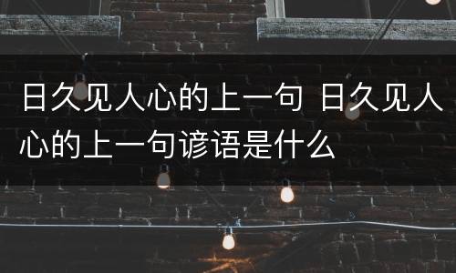日久见人心的上一句 日久见人心的上一句谚语是什么