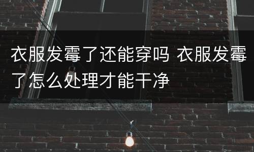 衣服发霉了还能穿吗 衣服发霉了怎么处理才能干净