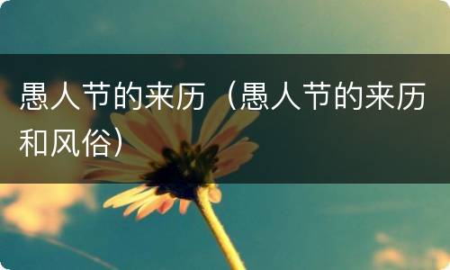 愚人节的来历（愚人节的来历和风俗）
