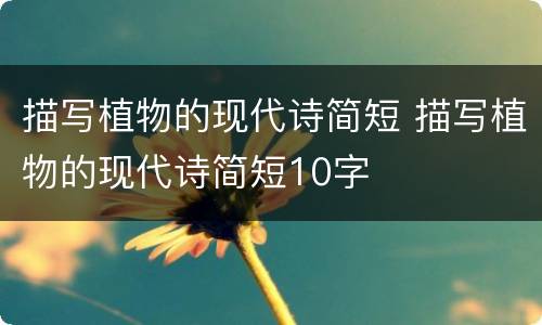 描写植物的现代诗简短 描写植物的现代诗简短10字
