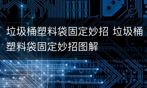 垃圾桶塑料袋固定妙招 垃圾桶塑料袋固定妙招图解