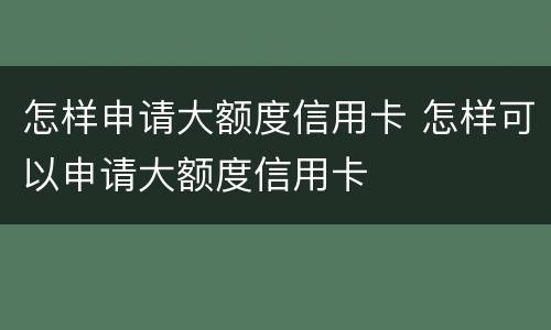 怎样申请大额度信用卡 怎样可以申请大额度信用卡