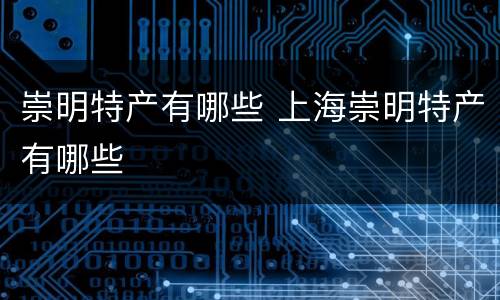 崇明特产有哪些 上海崇明特产有哪些