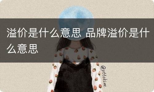 溢价是什么意思 品牌溢价是什么意思