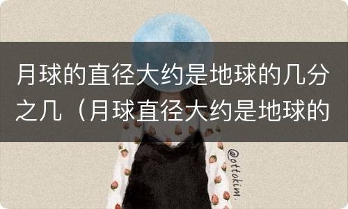 月球的直径大约是地球的几分之几（月球直径大约是地球的多少?）