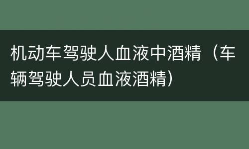 机动车驾驶人血液中酒精（车辆驾驶人员血液酒精）