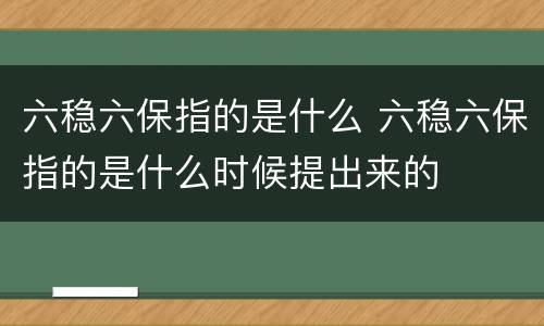 六稳六保指的是什么 六稳六保指的是什么时候提出来的