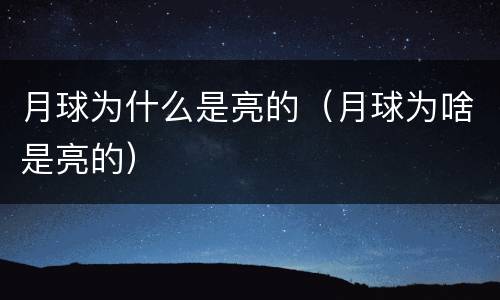 月球为什么是亮的（月球为啥是亮的）