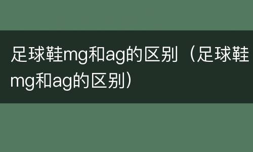 足球鞋mg和ag的区别（足球鞋mg和ag的区别）