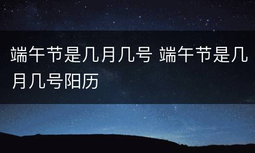 端午节是几月几号 端午节是几月几号阳历