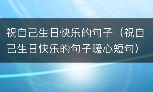祝自己生日快乐的句子（祝自己生日快乐的句子暖心短句）