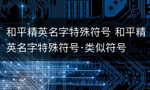 和平精英名字特殊符号 和平精英名字特殊符号·类似符号