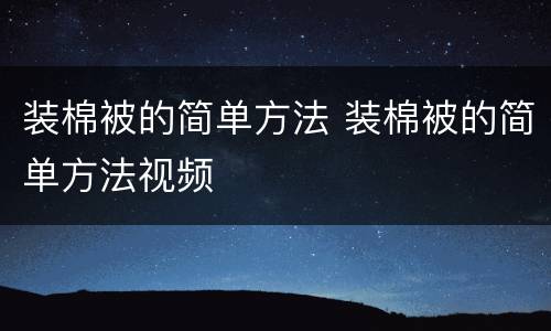 装棉被的简单方法 装棉被的简单方法视频