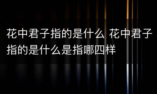 花中君子指的是什么 花中君子指的是什么是指哪四样