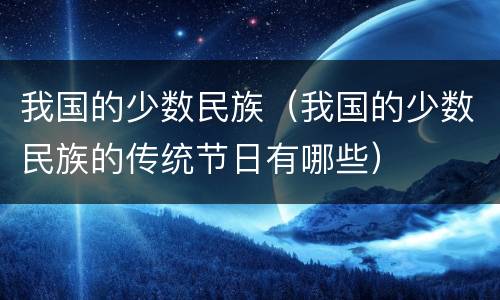 我国的少数民族（我国的少数民族的传统节日有哪些）