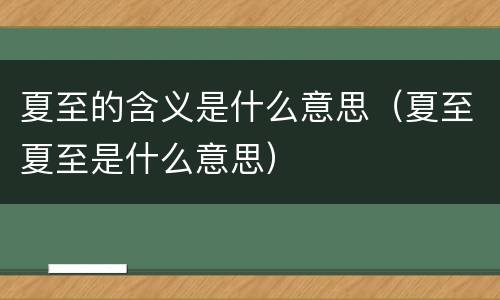 夏至的含义是什么意思（夏至夏至是什么意思）