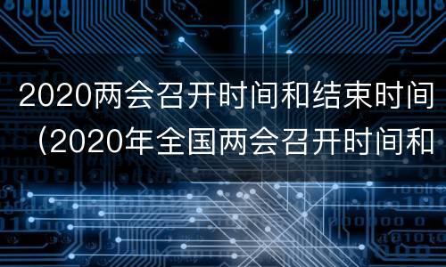2020两会召开时间和结束时间（2020年全国两会召开时间和结束时间）