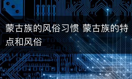 蒙古族的风俗习惯 蒙古族的特点和风俗