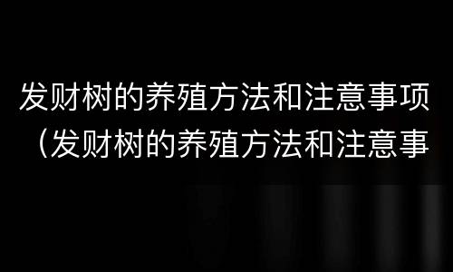 发财树的养殖方法和注意事项（发财树的养殖方法和注意事项浇水）