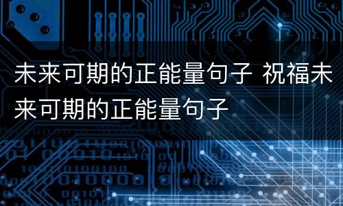 未来可期的正能量句子 祝福未来可期的正能量句子