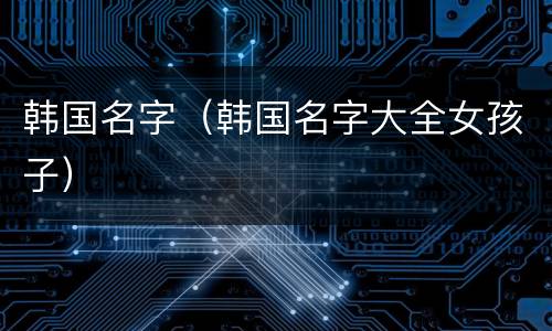 韩国名字（韩国名字大全女孩子）