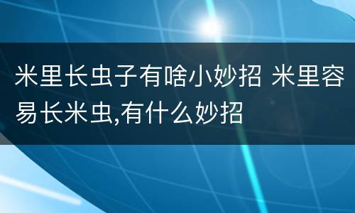 米里长虫子有啥小妙招 米里容易长米虫,有什么妙招
