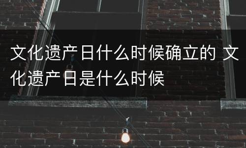文化遗产日什么时候确立的 文化遗产日是什么时候